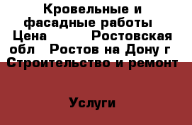 Кровельные и фасадные работы › Цена ­ 800 - Ростовская обл., Ростов-на-Дону г. Строительство и ремонт » Услуги   . Ростовская обл.